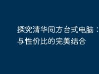 探究清华同方台式电脑：性能与性价比的完美结合-路由网