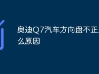 奥迪Q7汽车方向盘不正是什么原因-路由网