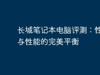 长城笔记本电脑评测:性价比与性能的完美平衡-路由网