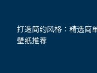 打造简约风格：精选简单电脑壁纸推荐-路由网