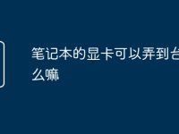 笔记本的显卡可以弄到台式机么嘛-路由网