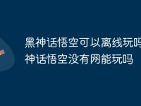 黑神话悟空可以离线玩吗 黑神话悟空没有网能玩吗-路由网