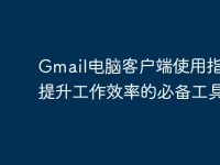 Gmail电脑客户端使用指南：提升工作效率的必备工具-路由网