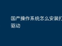国产操作系统怎么安装打印机驱动-路由网