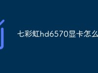 七彩虹hd6570显卡怎么样-路由网
