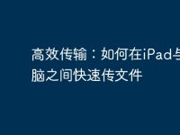 高效传输:如何在iPad与电脑之间快速传文件-路由网