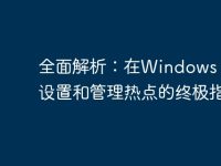 全面解析:在Windows 10上设置和管理热点的终极指南-路由网