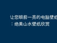 让您眼前一亮的电脑壁纸推荐:绝美山水壁纸欣赏-路由网