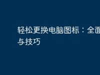 轻松更换电脑图标:全面指南与技巧-路由网
