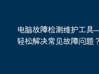电脑故障检测维护工具——如何轻松解决常见故障问题?-路由网