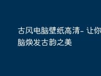 古风电脑壁纸高清- 让你的电脑焕发古韵之美-路由网