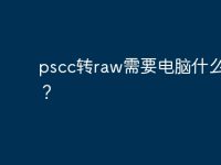 pscc转raw需要电脑什么配置？-路由网