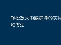 轻松放大电脑屏幕的实用技巧和方法-路由网