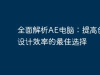全面解析AE电脑:提高创意设计效率的最佳选择-路由网