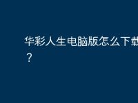 华彩人生电脑版怎么下载不了？-路由网