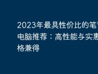 2023年最具性价比的笔记本电脑推荐:高性能与实惠价格兼得-路由网