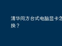 清华同方台式电脑显卡怎么更换?-路由网