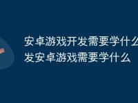 安卓游戏开发需要学什么 开发安卓游戏需要学什么-路由网