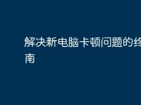 解决新电脑卡顿问题的终极指南-路由网