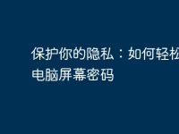 保护你的隐私:如何轻松设置电脑屏幕密码-路由网