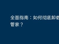 全面指南:如何彻底卸载电脑管家?-路由网