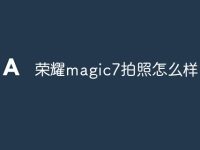 荣耀magic7拍照怎么样-路由网