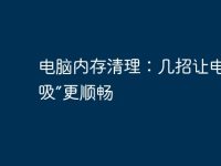电脑内存清理:几招让电脑“呼吸”更顺畅-路由网