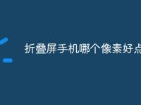 折叠屏手机哪个像素好点-路由网