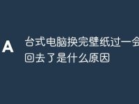 台式电脑换完壁纸过一会就换回去了是什么原因-路由网
