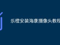 乐橙安装海康摄像头教程-路由网