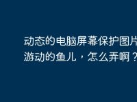 动态的电脑屏幕保护图片,如游动的鱼儿,怎么弄啊?-路由网