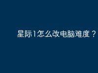 星际1怎么改电脑难度？-路由网