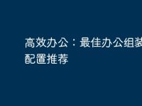 高效办公:最佳办公组装电脑配置推荐-路由网