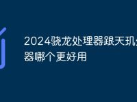 2024骁龙处理器跟天玑处理器哪个更好用-路由网
