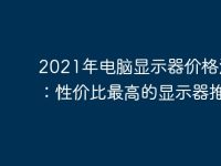 2021年电脑显示器价格汇总:性价比最高的显示器推荐-路由网