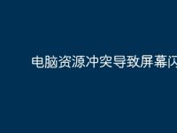 电脑资源冲突导致屏幕闪烁?-路由网
