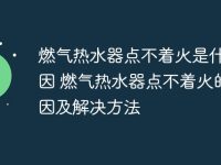 燃气热水器点不着火是什么原因 燃气热水器点不着火的原因及解决方法-路由网
