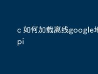 c 如何加载离线google地图api-路由网