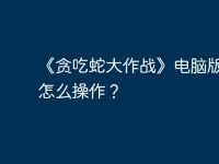 《贪吃蛇大作战》电脑版按键怎么操作？-路由网