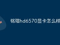 铭瑄hd6570显卡怎么样-路由网