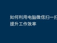 如何利用电脑微信扫一扫功能提升工作效率-路由网