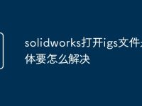 solidworks打开igs文件是片体要怎么解决-路由网