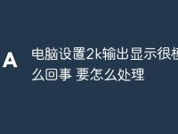 电脑设置2k输出显示很模糊怎么回事 要怎么处理-路由网