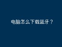 电脑怎么下载蓝牙?-路由网