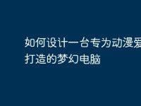 如何设计一台专为动漫爱好者打造的梦幻电脑-路由网