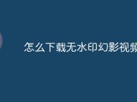 怎么下载无水印幻影视频-路由网