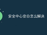 安全中心空白怎么解决-路由网