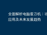 全面解析电脑弯刀机：功能、应用及未来发展趋势-路由网