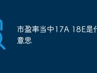 市盈率当中17A 18E是什么意思-路由网