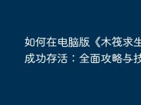 如何在电脑版《木筏求生》中成功存活:全面攻略与技巧-路由网